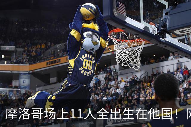 摩洛哥场上11人全出生在他国！网友喊国足抄作业 媒体人：根本没戏